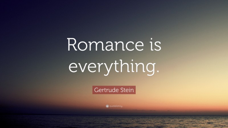 Gertrude Stein Quote: “Romance is everything.”