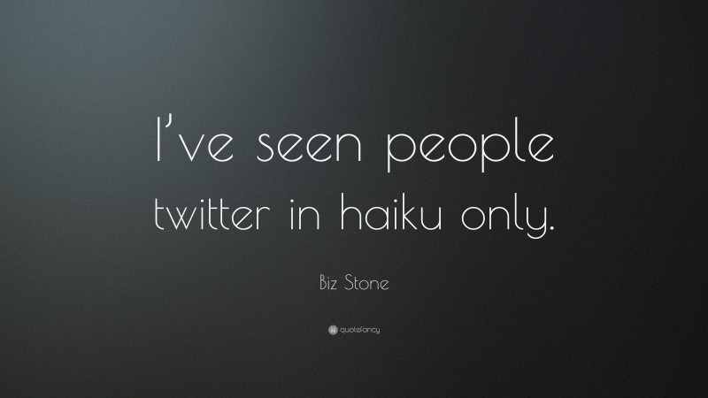Biz Stone Quote: “I’ve seen people twitter in haiku only.”