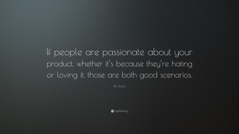 Biz Stone Quote: “If people are passionate about your product, whether it’s because they’re hating or loving it, those are both good scenarios.”