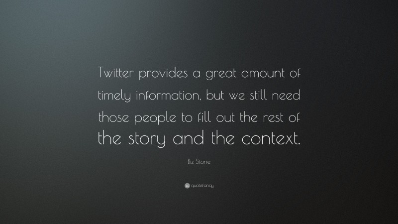 Biz Stone Quote: “Twitter provides a great amount of timely information, but we still need those people to fill out the rest of the story and the context.”