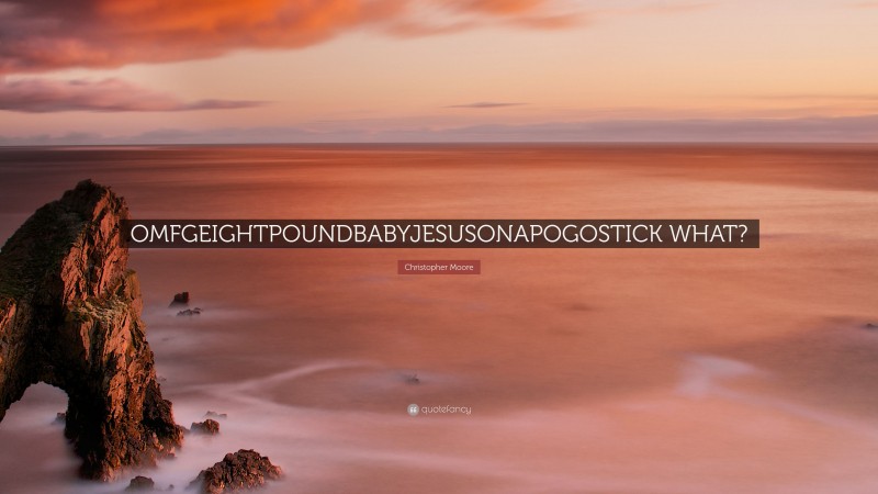 Christopher Moore Quote: “OMFGEIGHTPOUNDBABYJESUSONAPOGOSTICK WHAT?”