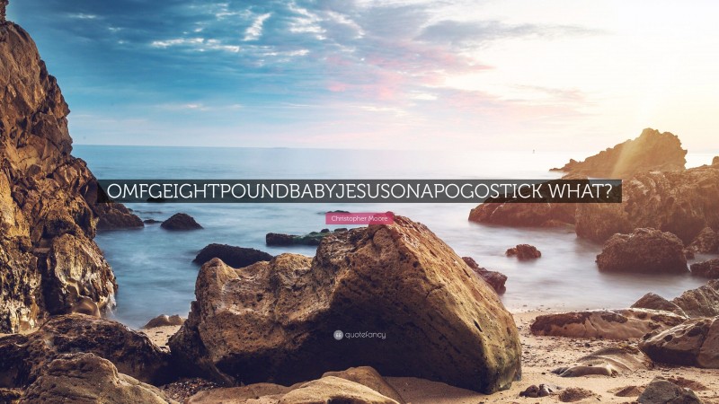Christopher Moore Quote: “OMFGEIGHTPOUNDBABYJESUSONAPOGOSTICK WHAT?”