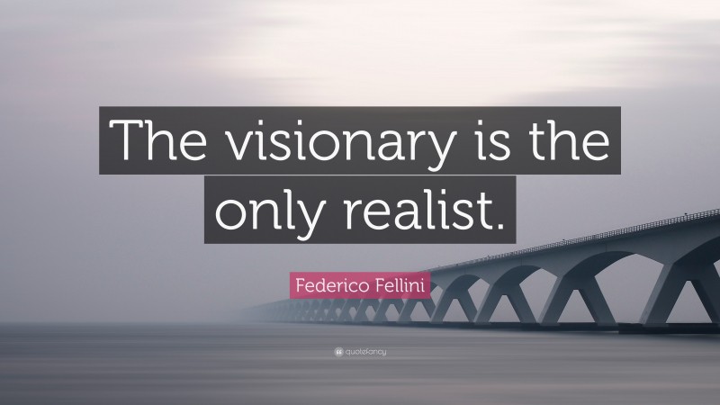 Federico Fellini Quote: “The visionary is the only realist.”