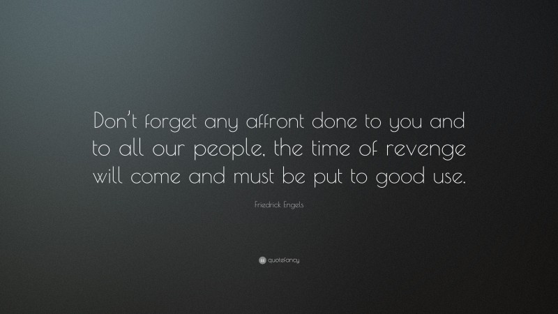 Friedrick Engels Quote: “Don’t forget any affront done to you and to all our people, the time of revenge will come and must be put to good use.”