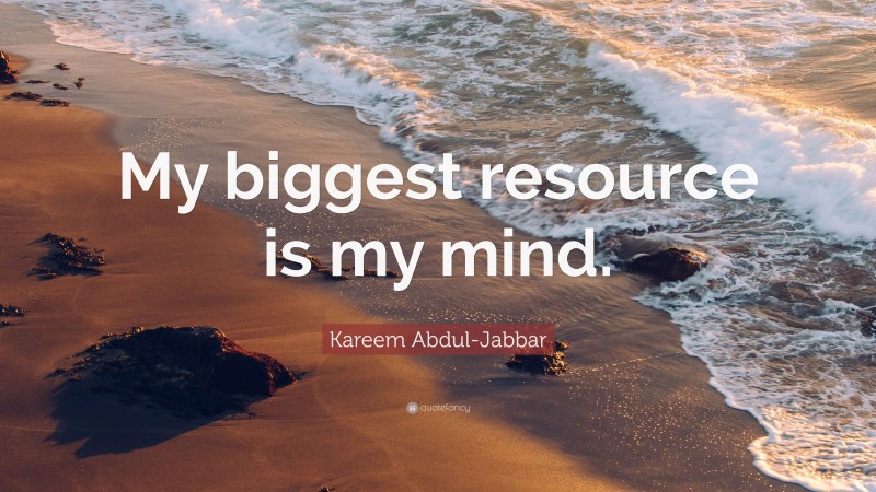 Kareem Abdul-Jabbar Quote: “My biggest resource is my mind.”