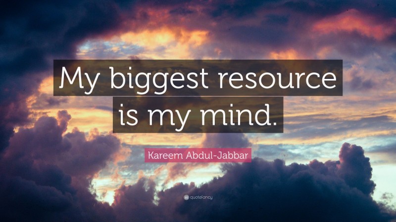Kareem Abdul-Jabbar Quote: “My biggest resource is my mind.”