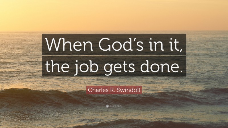 Charles R. Swindoll Quote: “When God’s in it, the job gets done.”