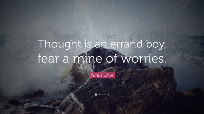 Yunus Emre Quote: “Thought is an errand boy, fear a mine of worries.”