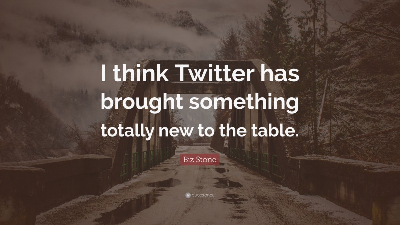 Biz Stone Quote: “I think Twitter has brought something totally new to the table.”
