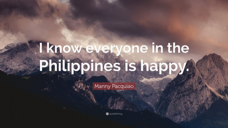 Manny Pacquiao Quote: “I know everyone in the Philippines is happy.”