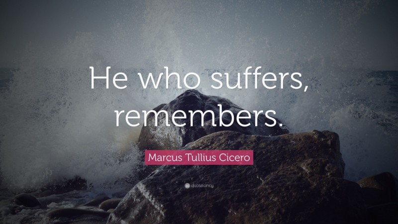 Marcus Tullius Cicero Quote: “He who suffers, remembers.”