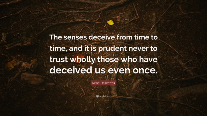 René Descartes Quote: “The senses deceive from time to time, and it is prudent never to trust wholly those who have deceived us even once.”
