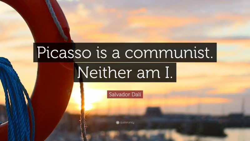 Salvador Dalí Quote: “Picasso is a communist. Neither am I.”