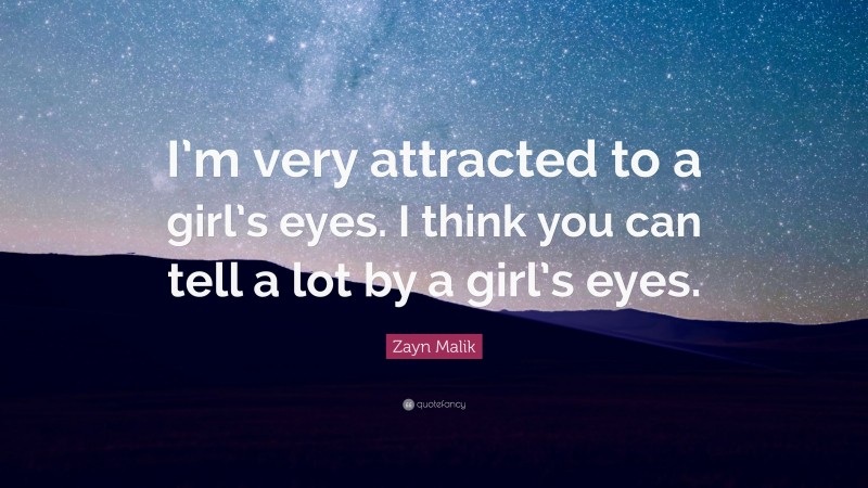 Zayn Malik Quote: “I’m very attracted to a girl’s eyes. I think you can tell a lot by a girl’s eyes.”