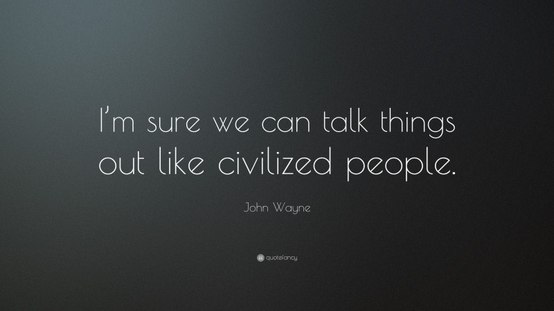 John Wayne Quote: “I’m sure we can talk things out like civilized people.”