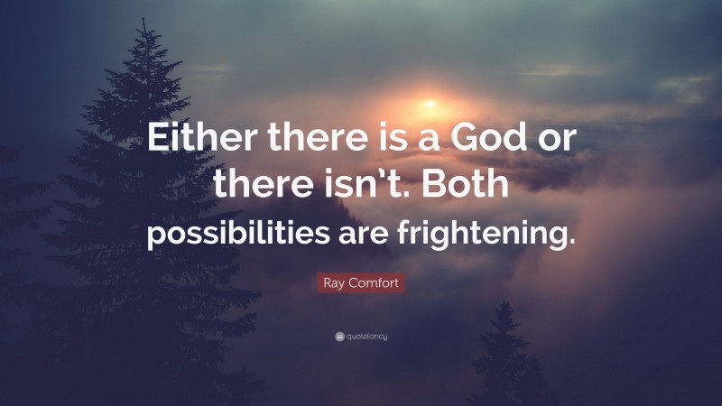 Ray Comfort Quote: “Either there is a God or there isn’t. Both possibilities are frightening.”