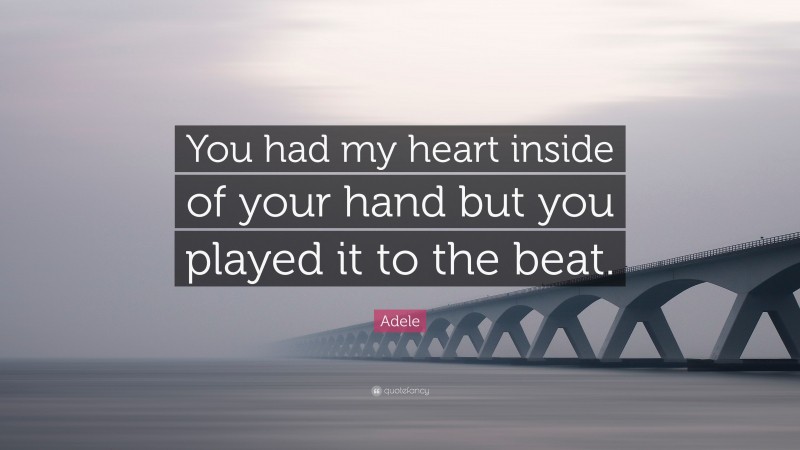 Adele Quote: “You had my heart inside of your hand but you played it to the beat.”