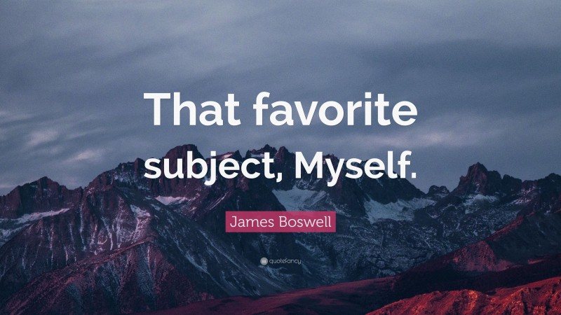 James Boswell Quote: “That favorite subject, Myself.”