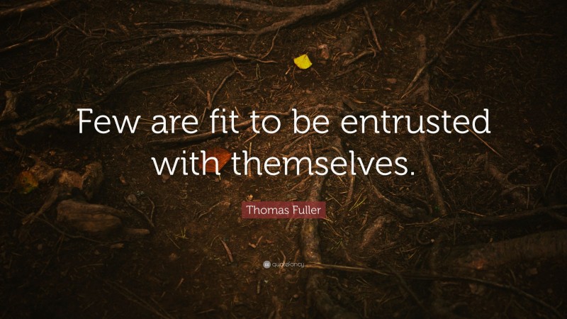 Thomas Fuller Quote: “Few are fit to be entrusted with themselves.”