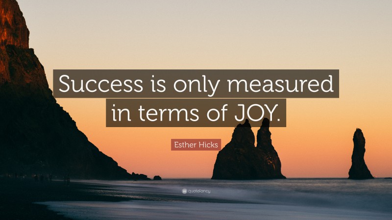 Esther Hicks Quote: “Success is only measured in terms of JOY.”