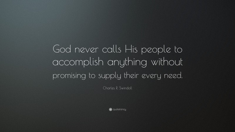 Charles R. Swindoll Quote: “God never calls His people to accomplish anything without promising to supply their every need.”