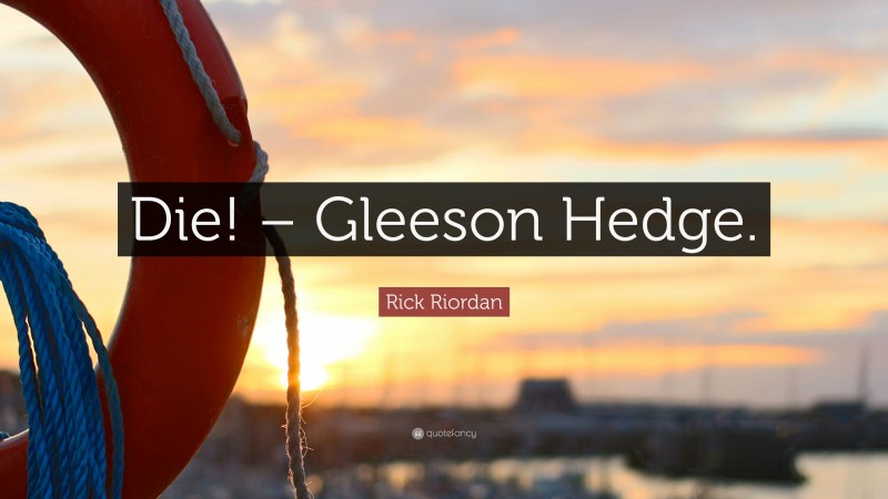 Rick Riordan Quote: “Die! – Gleeson Hedge.”