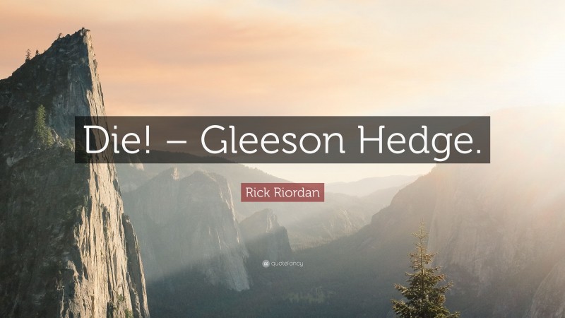 Rick Riordan Quote: “Die! – Gleeson Hedge.”
