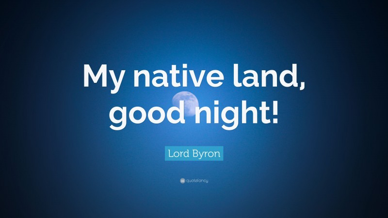 Lord Byron Quote: “My native land, good night!”