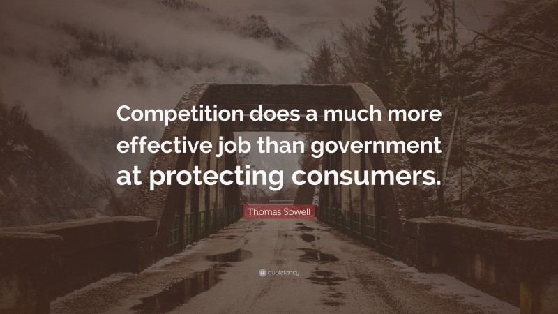 Thomas Sowell Quote: “Competition does a much more effective job than government at protecting consumers.”