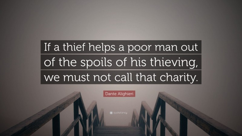 Dante Alighieri Quote: “If a thief helps a poor man out of the spoils of his thieving, we must not call that charity.”