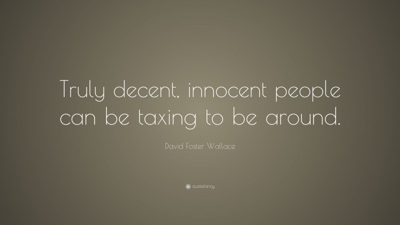 David Foster Wallace Quote: “Truly decent, innocent people can be taxing to be around.”