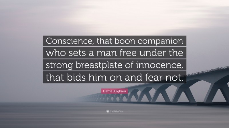 Dante Alighieri Quote: “Conscience, that boon companion who sets a man free under the strong breastplate of innocence, that bids him on and fear not.”