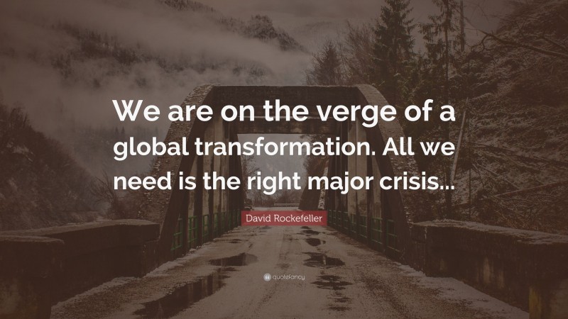 David Rockefeller Quote: “We are on the verge of a global transformation. All we need is the right major crisis...”