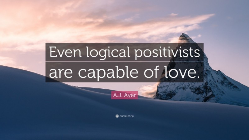 A.J. Ayer Quote: “Even logical positivists are capable of love.”