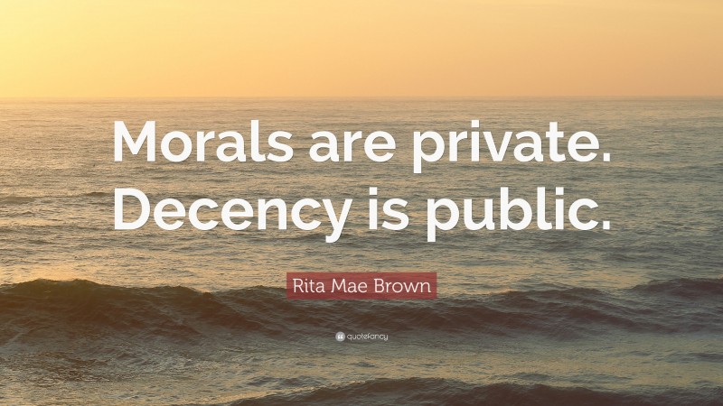 Rita Mae Brown Quote: “Morals are private. Decency is public.”