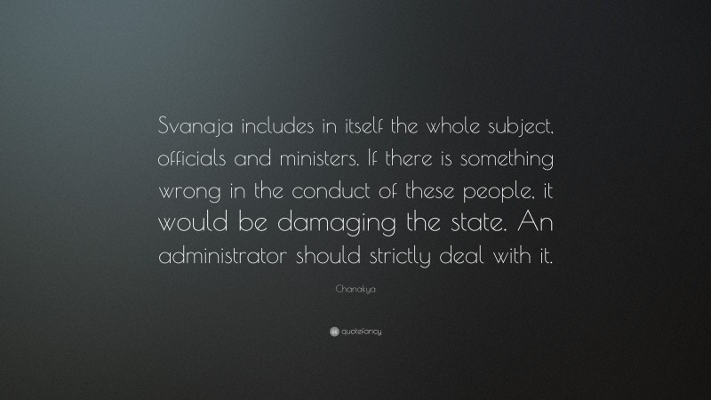 Chanakya Quote: “Svanaja includes in itself the whole subject, officials and ministers. If there is something wrong in the conduct of these people, it would be damaging the state. An administrator should strictly deal with it.”