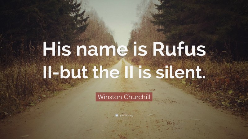 Winston Churchill Quote: “His name is Rufus II-but the II is silent.”
