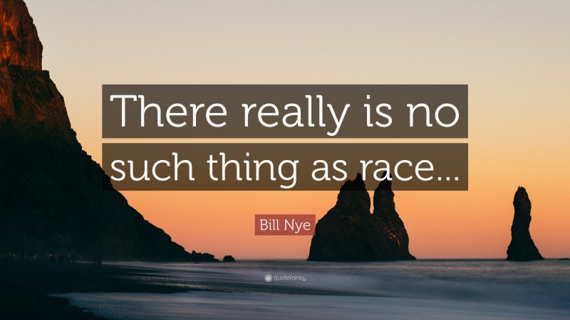 Bill Nye Quote: “There really is no such thing as race...”