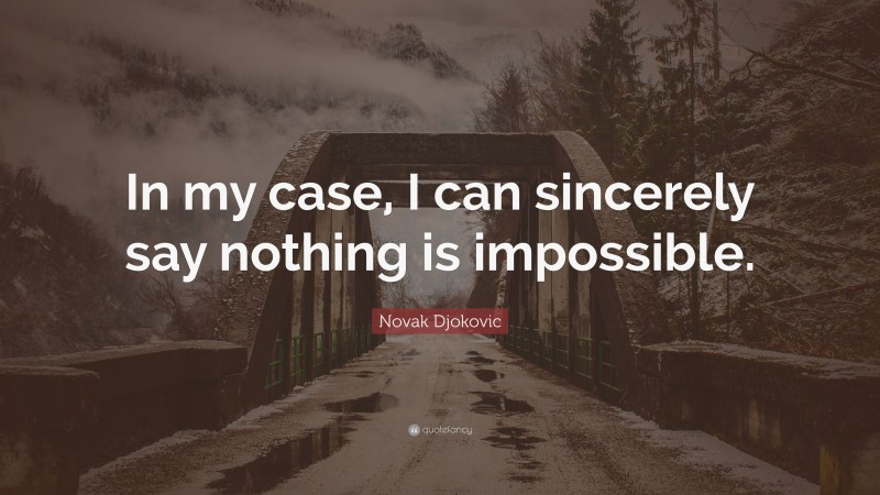 Novak Djokovic Quote: “In my case, I can sincerely say nothing is impossible.”