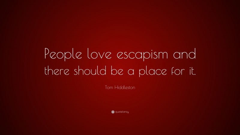 Tom Hiddleston Quote: “People love escapism and there should be a place for it.”