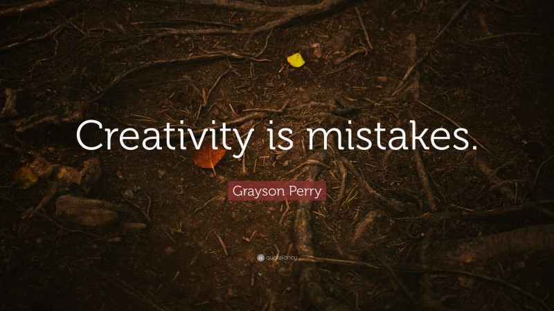 Grayson Perry Quote: “Creativity is mistakes.”