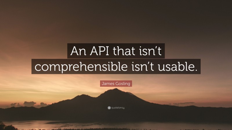 James Gosling Quote: “An API that isn’t comprehensible isn’t usable.”