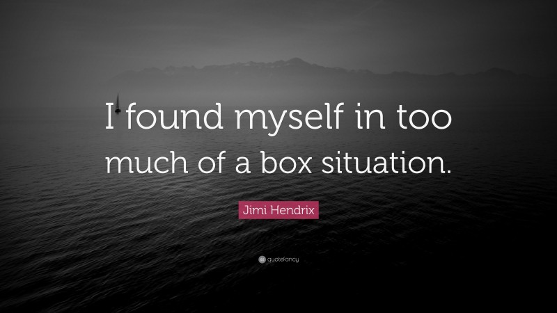 Jimi Hendrix Quote: “I found myself in too much of a box situation.”