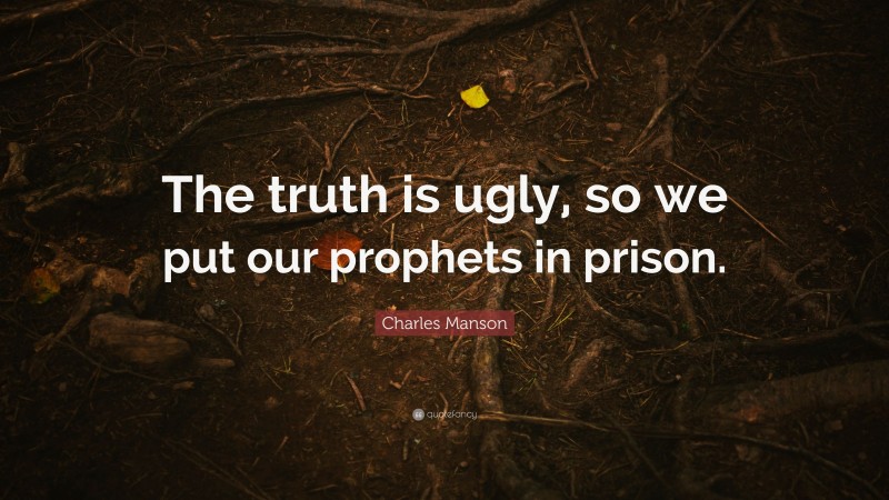 Charles Manson Quote: “The truth is ugly, so we put our prophets in prison.”