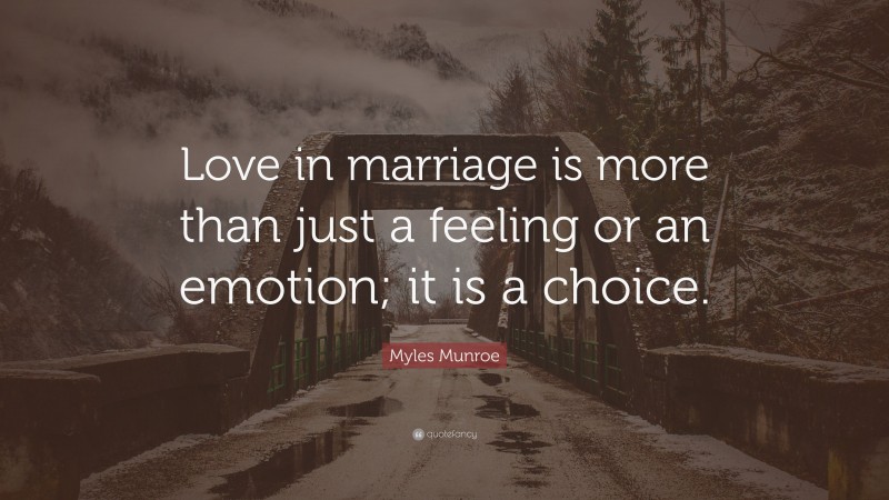 Myles Munroe Quote: “Love in marriage is more than just a feeling or an emotion; it is a choice.”