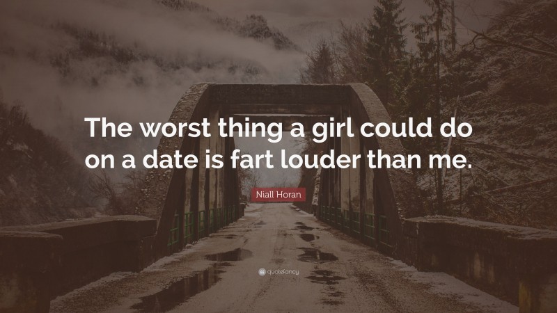 Niall Horan Quote: “The worst thing a girl could do on a date is fart louder than me.”