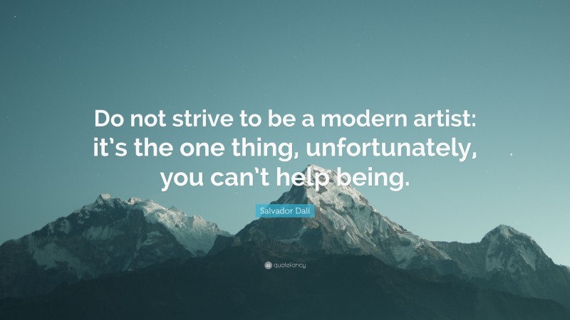 Salvador Dalí Quote: “Do not strive to be a modern artist: it’s the one thing, unfortunately, you can’t help being.”