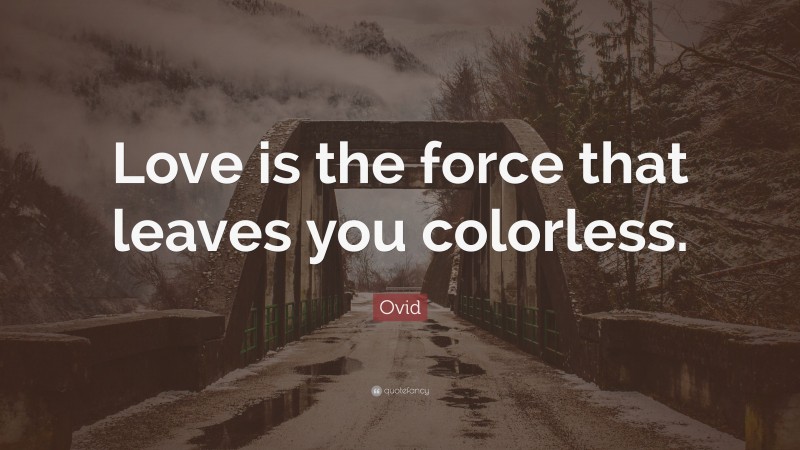 Ovid Quote: “Love is the force that leaves you colorless.”