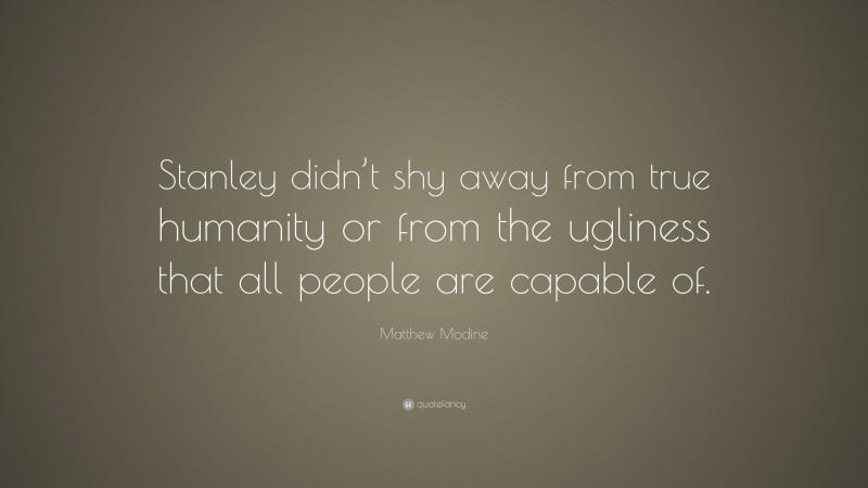 Matthew Modine Quote: “Stanley didn’t shy away from true humanity or from the ugliness that all people are capable of.”