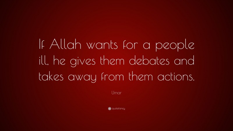Umar Quote: “If Allah wants for a people ill, he gives them debates and takes away from them actions.”